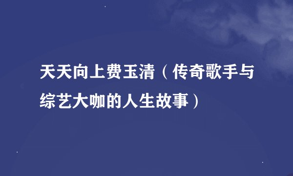 天天向上费玉清（传奇歌手与综艺大咖的人生故事）