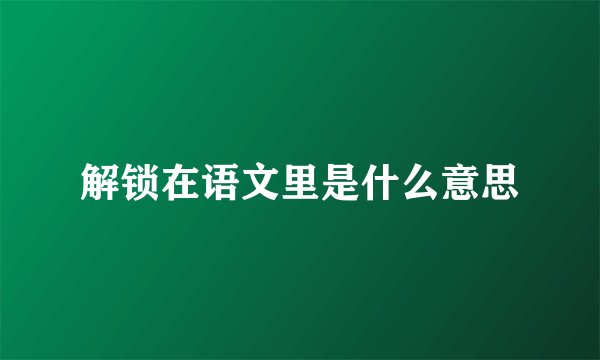 解锁在语文里是什么意思
