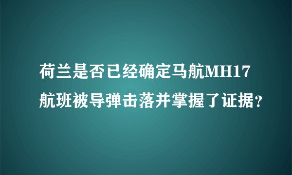 荷兰是否已经确定马航MH17航班被导弹击落并掌握了证据？