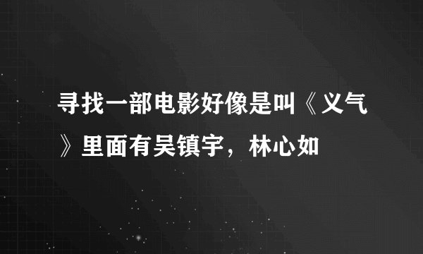寻找一部电影好像是叫《义气》里面有吴镇宇，林心如