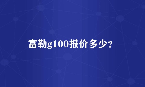 富勒g100报价多少？