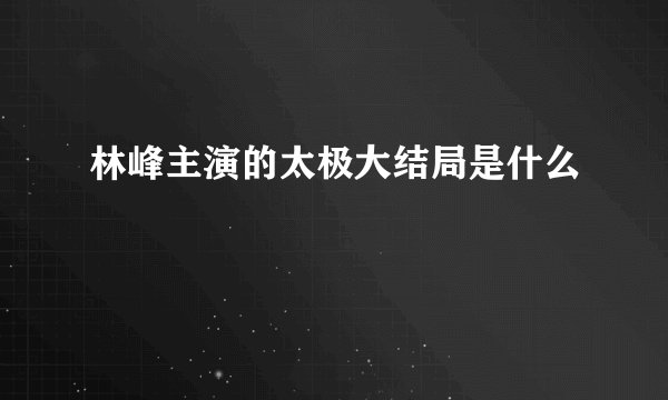 林峰主演的太极大结局是什么