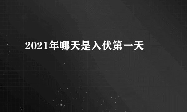 2021年哪天是入伏第一天