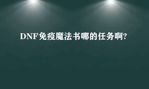 DNF免疫魔法书哪的任务啊?