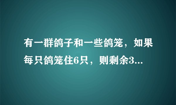 有一群鸽子和一些鸽笼，如果每只鸽笼住6只，则剩余3只，如果在飞来5只鸽子连同原来的每个鸽笼住8只