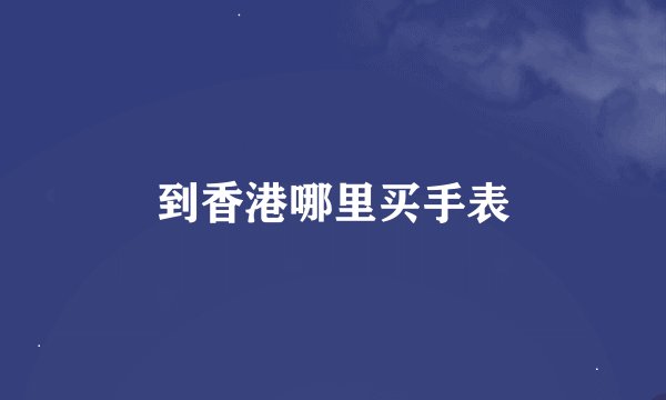 到香港哪里买手表