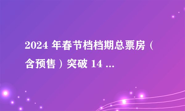 2024 年春节档档期总票房（含预售）突破 14 亿元，如何评价这一票房成绩？