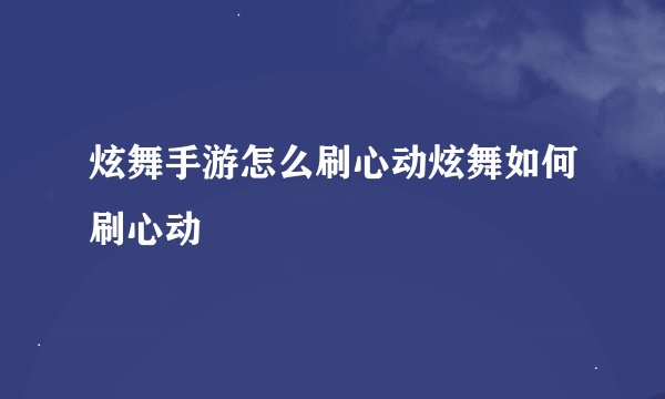 炫舞手游怎么刷心动炫舞如何刷心动