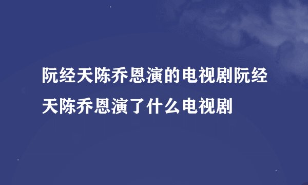 阮经天陈乔恩演的电视剧阮经天陈乔恩演了什么电视剧