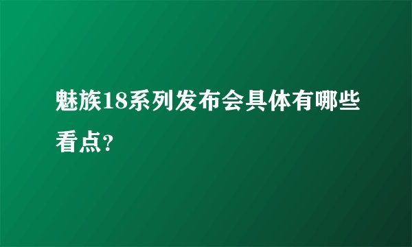魅族18系列发布会具体有哪些看点？