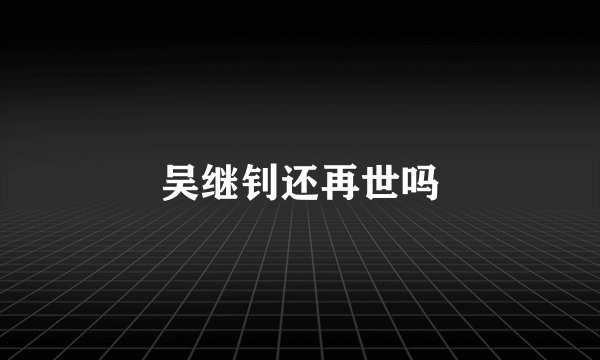 吴继钊还再世吗