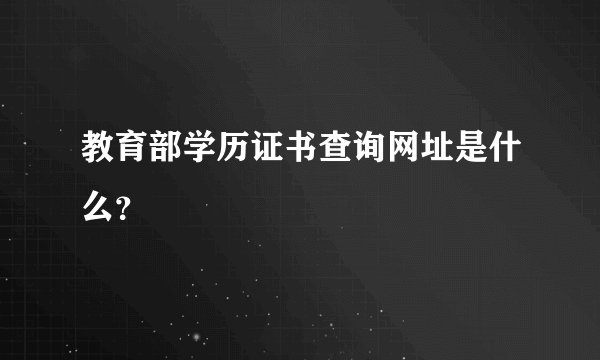 教育部学历证书查询网址是什么？