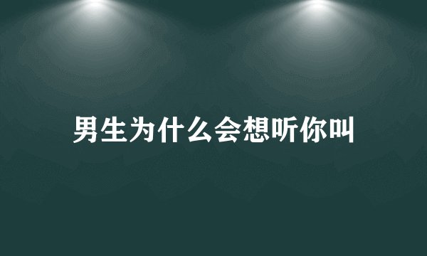男生为什么会想听你叫
