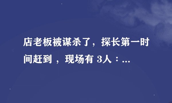 店老板被谋杀了，探长第一时间赶到 ，现场有 3人∶油店老板一脸诧异，面店伙计面无血色，银行行长面无