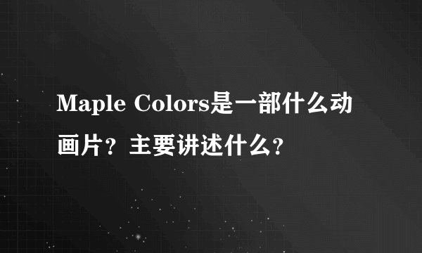 Maple Colors是一部什么动画片？主要讲述什么？