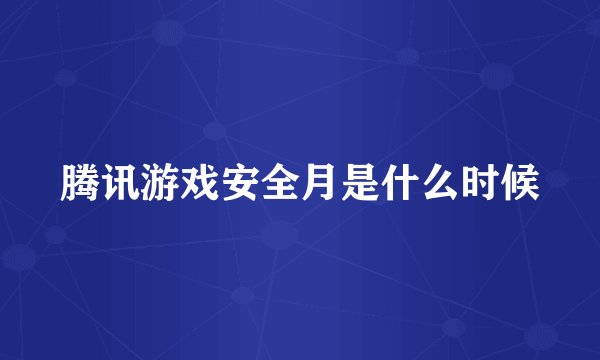 腾讯游戏安全月是什么时候