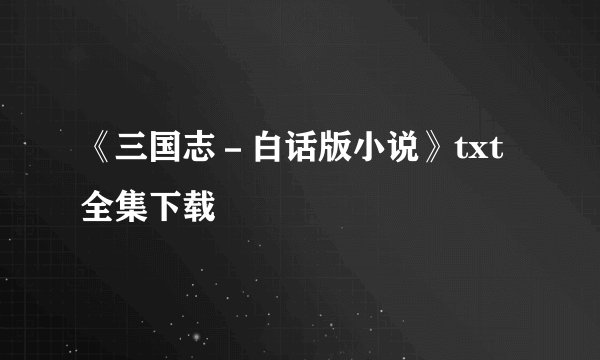 《三国志－白话版小说》txt全集下载