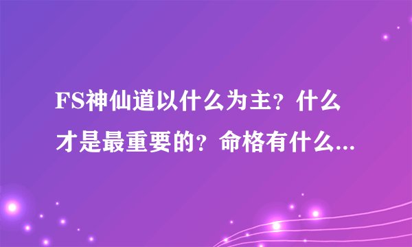 FS神仙道以什么为主？什么才是最重要的？命格有什么好方法可以少量钱列到好命格？