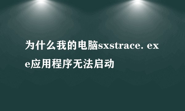 为什么我的电脑sxstrace. exe应用程序无法启动
