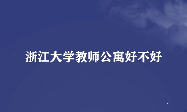 浙江大学教师公寓好不好