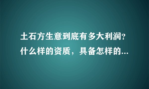 土石方生意到底有多大利润？什么样的资质，具备怎样的人脉才能做？