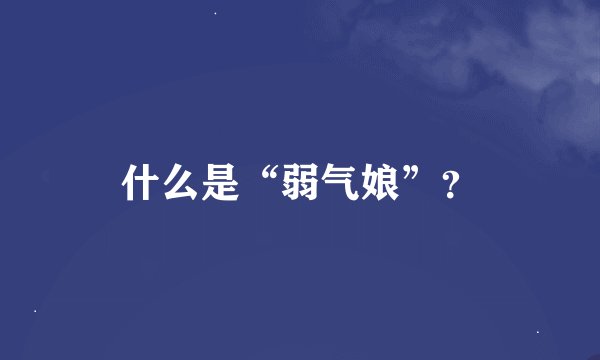 什么是“弱气娘”？