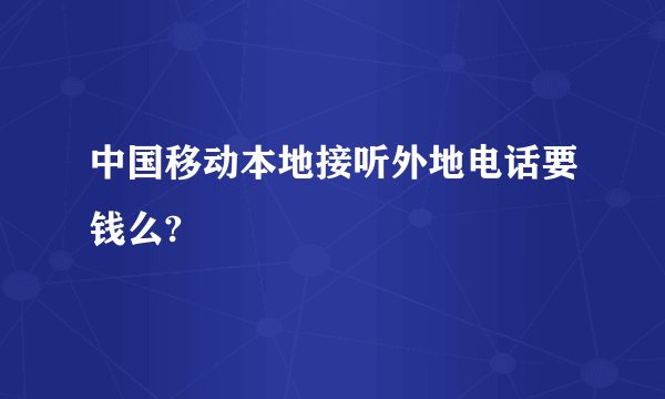 中国移动本地接听外地电话要钱么?