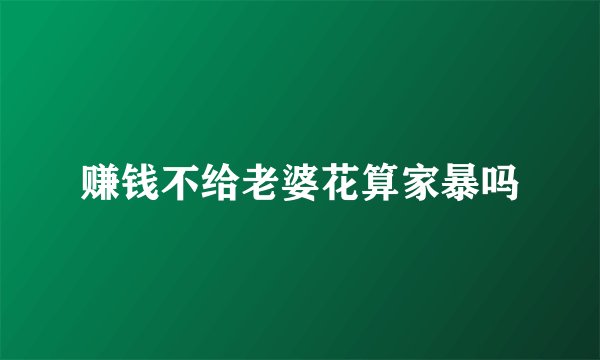 赚钱不给老婆花算家暴吗