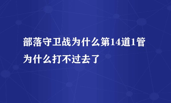 部落守卫战为什么第14道1管为什么打不过去了