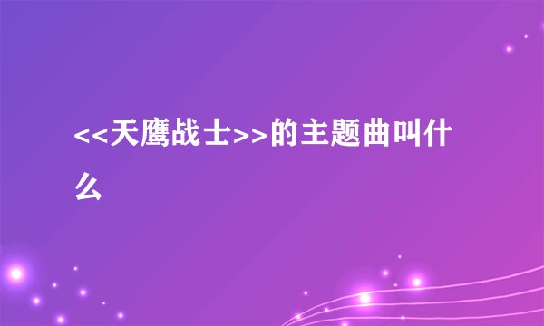 <<天鹰战士>>的主题曲叫什么