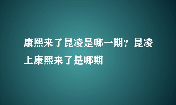 康熙来了昆凌是哪一期？昆凌上康熙来了是哪期