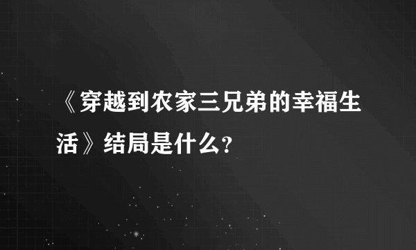 《穿越到农家三兄弟的幸福生活》结局是什么？