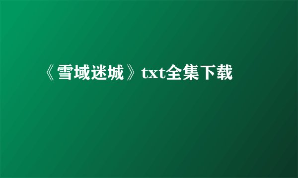 《雪域迷城》txt全集下载