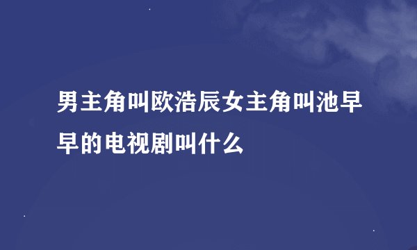 男主角叫欧浩辰女主角叫池早早的电视剧叫什么
