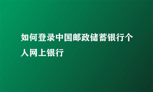 如何登录中国邮政储蓄银行个人网上银行