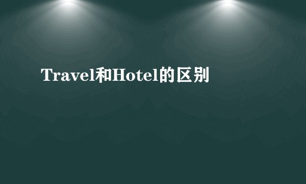 Travel和Hotel的区别