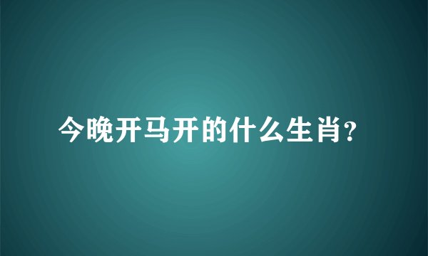 今晚开马开的什么生肖？