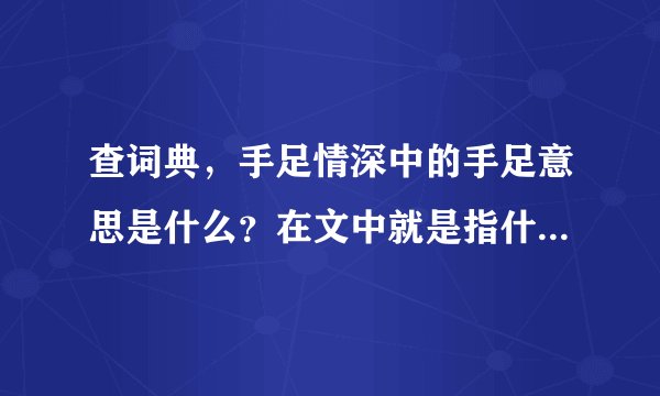 查词典，手足情深中的手足意思是什么？在文中就是指什么和什么？