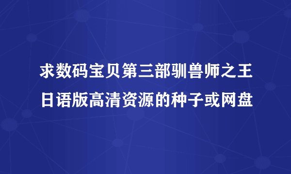 求数码宝贝第三部驯兽师之王日语版高清资源的种子或网盘