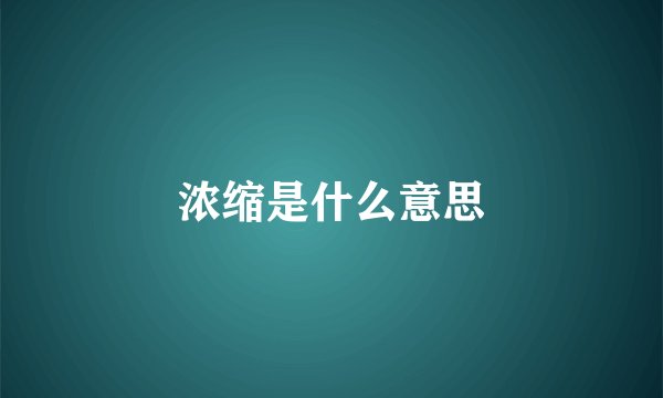 浓缩是什么意思