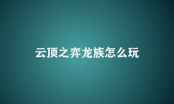 云顶之弈龙族怎么玩