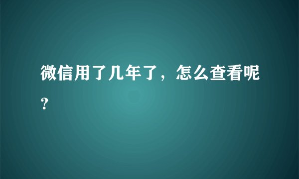 微信用了几年了，怎么查看呢？