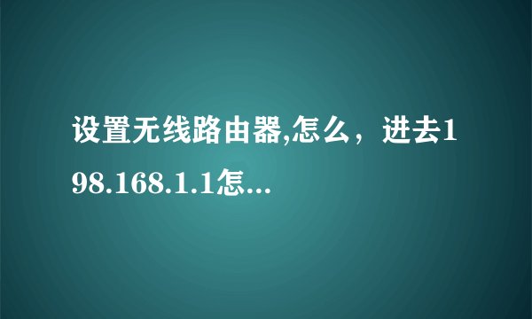 设置无线路由器,怎么，进去198.168.1.1怎么这样？
