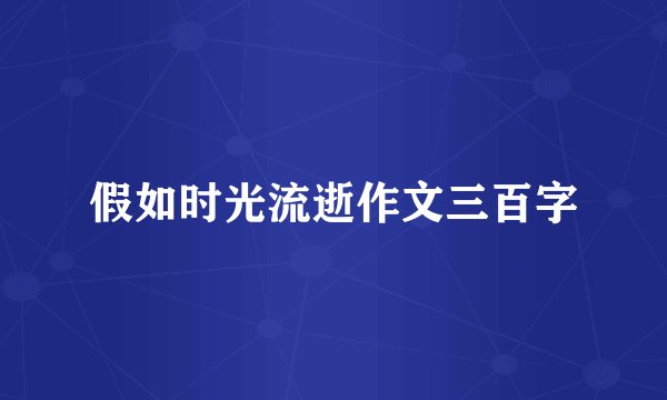 假如时光流逝作文三百字