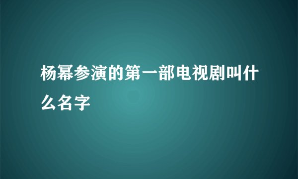 杨幂参演的第一部电视剧叫什么名字