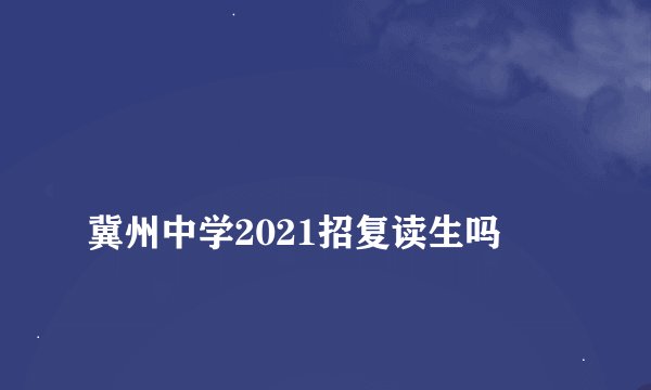 
冀州中学2021招复读生吗

