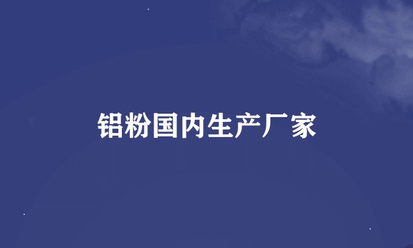 铝粉国内生产厂家