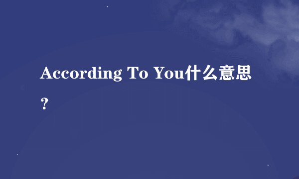 According To You什么意思？