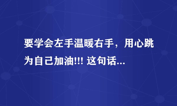 要学会左手温暖右手，用心跳为自己加油!!! 这句话怎么理解