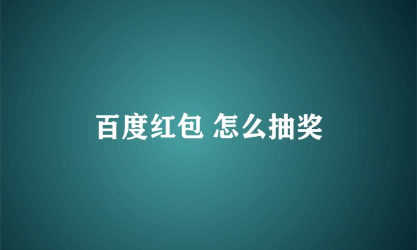 百度红包 怎么抽奖